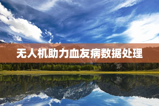无人机助力血友病数据处理