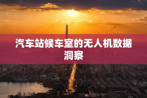汽车站候车室的无人机数据洞察