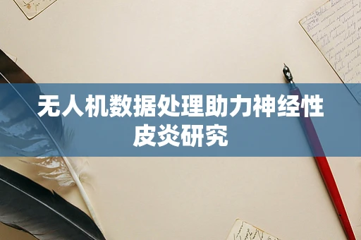 无人机数据处理助力神经性皮炎研究