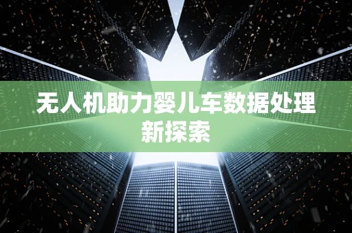 无人机助力婴儿车数据处理新探索