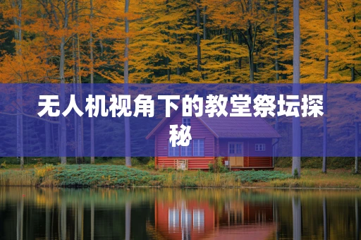 无人机视角下的教堂祭坛探秘