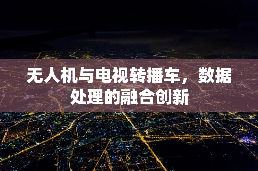 无人机与电视转播车，数据处理的融合创新