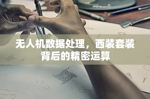 无人机数据处理，西装套装背后的精密运算