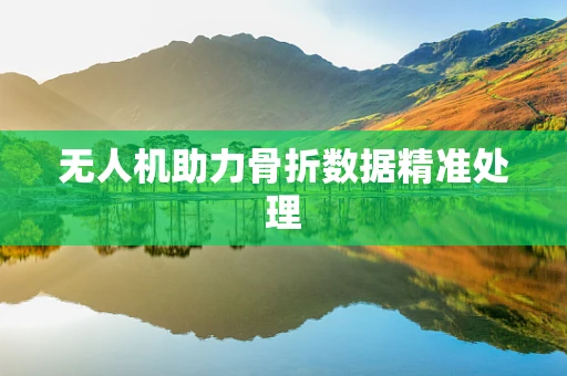 无人机助力骨折数据精准处理