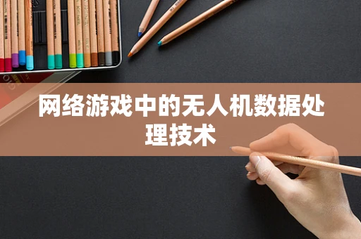 网络游戏中的无人机数据处理技术