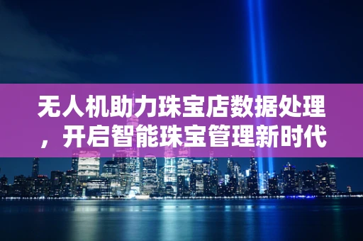 无人机助力珠宝店数据处理，开启智能珠宝管理新时代