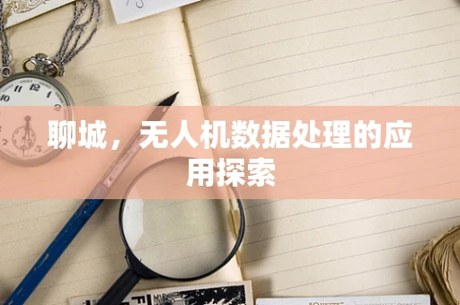 聊城，无人机数据处理的应用探索