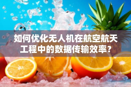 如何优化无人机在航空航天工程中的数据传输效率？