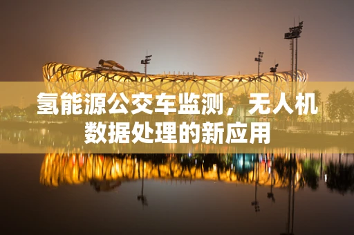 氢能源公交车监测，无人机数据处理的新应用