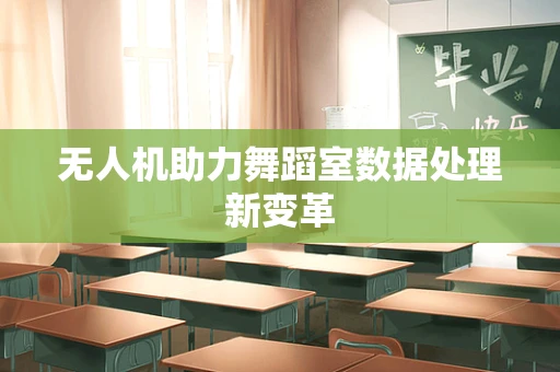 无人机助力舞蹈室数据处理新变革