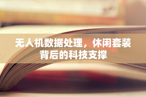 无人机数据处理，休闲套装背后的科技支撑