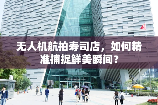 无人机航拍寿司店，如何精准捕捉鲜美瞬间？