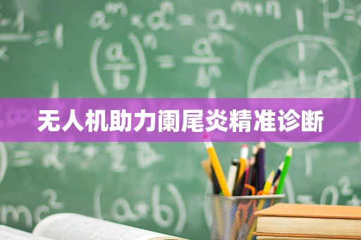 无人机助力阑尾炎精准诊断