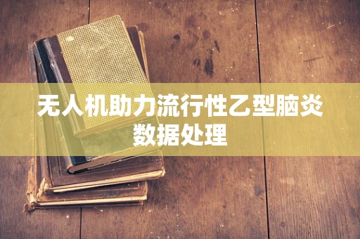 无人机助力流行性乙型脑炎数据处理