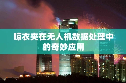 晾衣夹在无人机数据处理中的奇妙应用