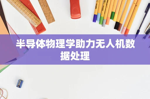 半导体物理学助力无人机数据处理
