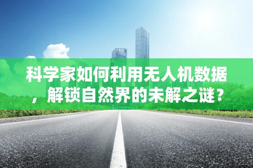 科学家如何利用无人机数据，解锁自然界的未解之谜？