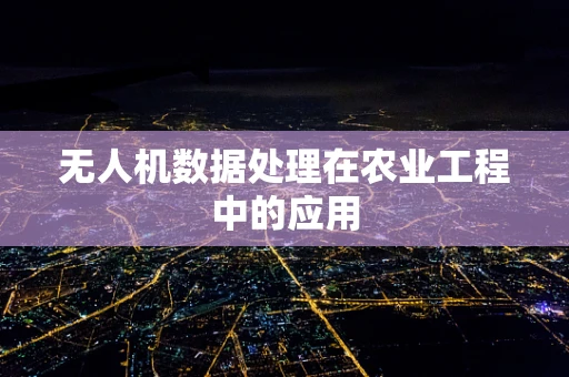 无人机数据处理在农业工程中的应用