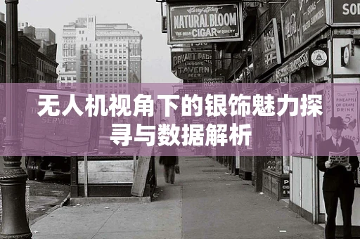 无人机视角下的银饰魅力探寻与数据解析