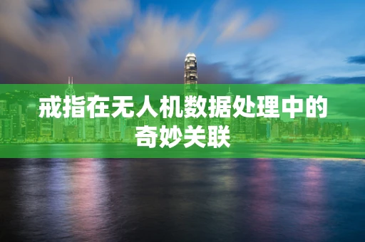 戒指在无人机数据处理中的奇妙关联