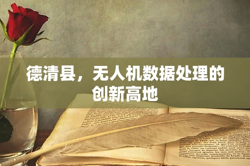 德清县，无人机数据处理的创新高地