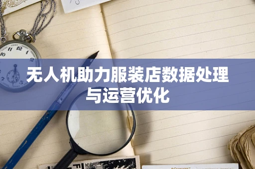 无人机助力服装店数据处理与运营优化