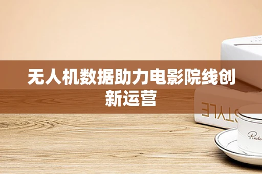 无人机数据助力电影院线创新运营