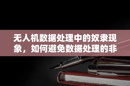 无人机数据处理中的奴隶现象，如何避免数据处理的非自主困境？