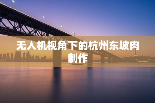 无人机视角下的杭州东坡肉制作