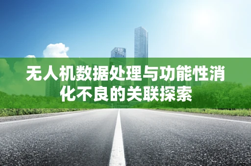无人机数据处理与功能性消化不良的关联探索