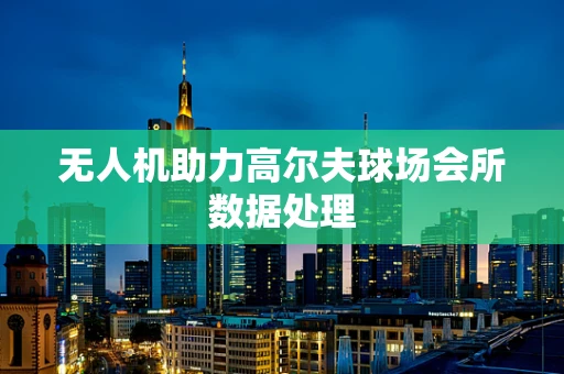 无人机助力高尔夫球场会所数据处理