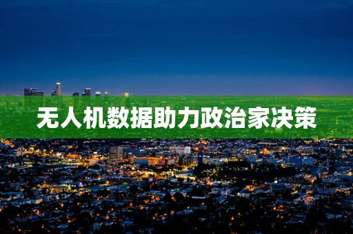 无人机数据助力政治家决策