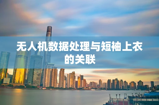 无人机数据处理与短袖上衣的关联