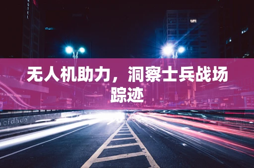 无人机助力，洞察士兵战场踪迹