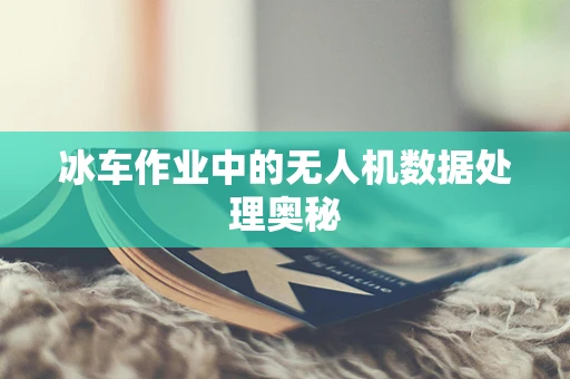 冰车作业中的无人机数据处理奥秘