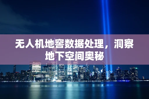无人机地窖数据处理，洞察地下空间奥秘