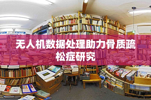 无人机数据处理助力骨质疏松症研究