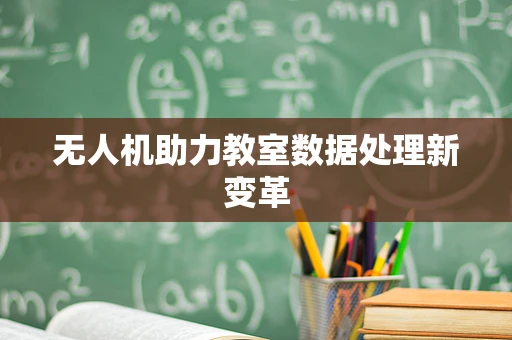 无人机助力教室数据处理新变革